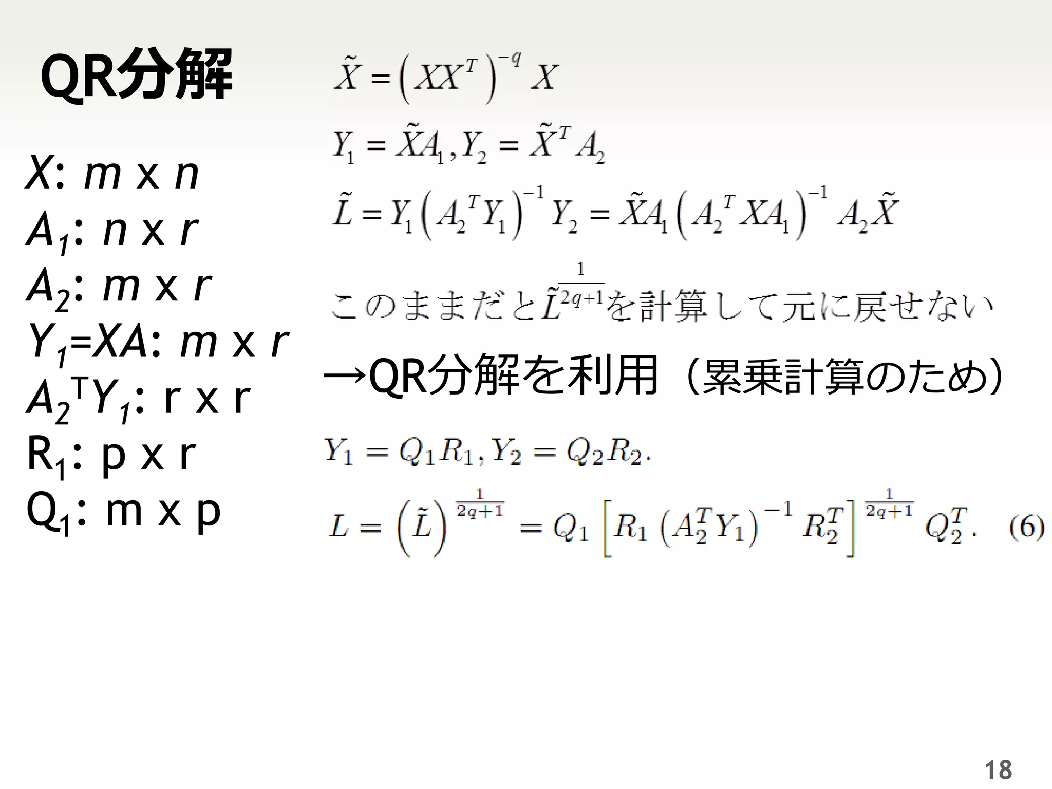 QR分解
X: m x n
A1: n x r
A2: m x r
Y1=XA: m x r
A2TY1: r x r →QR分解を利用（累乗計算のため）
R1: p x r
Q1: m x p




                            18
 