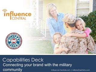 Connecting your brand with the military
community Influence-Central.com | MiliaryOneClick.com
Capabilities Deck
 
