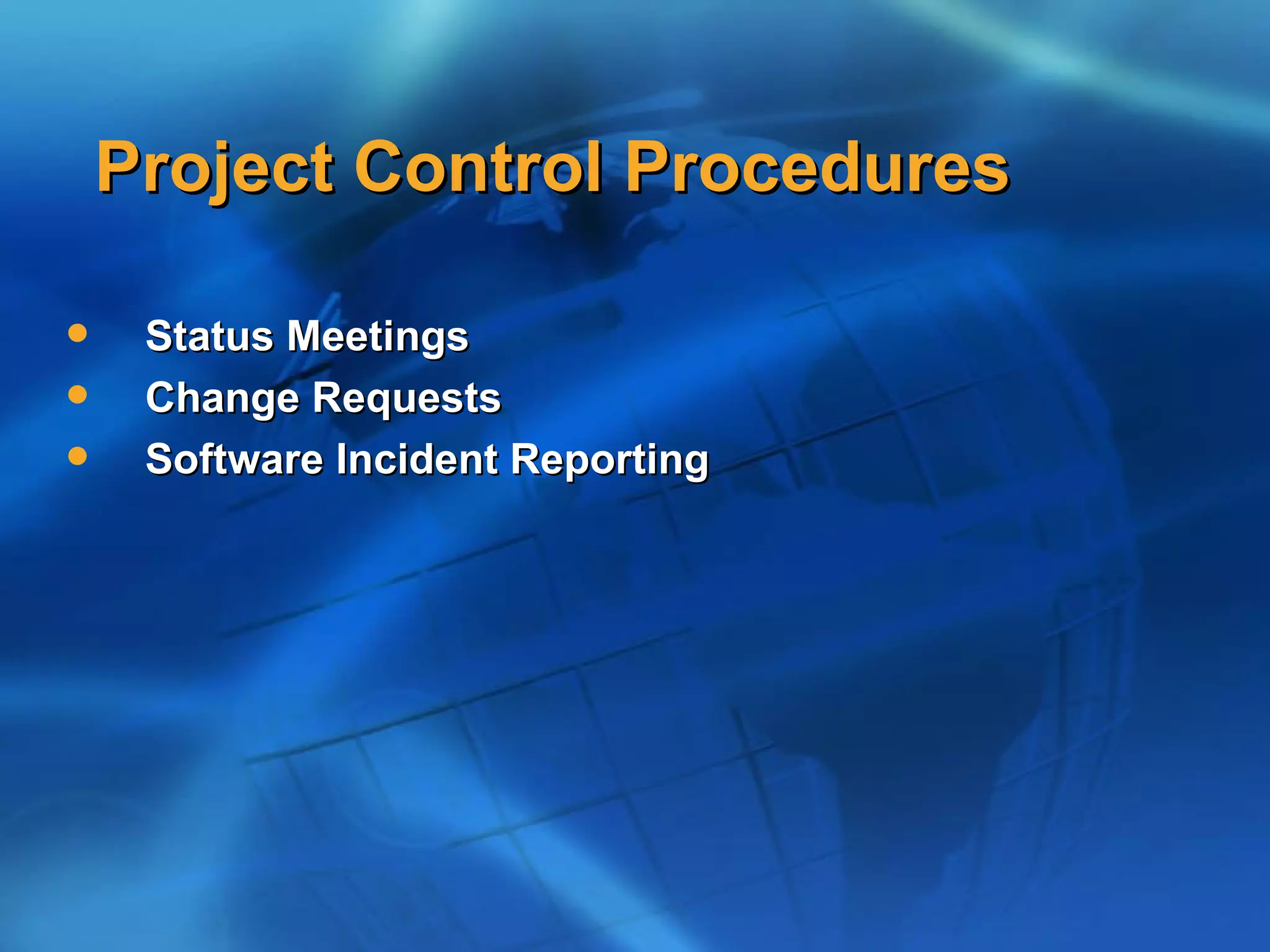 Project Control Procedures

    Status Meetings
    Change Requests
    Software Incident Reporting
 