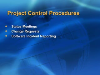 Project Control Procedures

    Status Meetings
    Change Requests
    Software Incident Reporting
 
