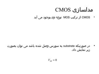 CMOS مدلسازی 
بوجود می آیهد .p و n نوع MOS از تورکیب CMOS • 
به سورس وصل شده باشد می تووان بصورت substrate • در صورتویکه 
زیهر نمایهش داد. 
= 0 SB V 
 