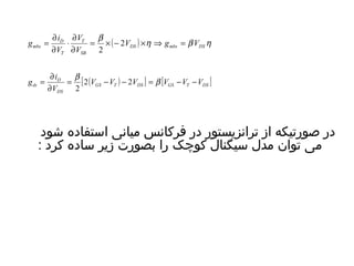 g = ¶ i = ´ - 2 
´ Þ = 
b ( ) h b h 
V 
× ¶ 
mbs V g V 
DS mbs DS 
T 
V 
SB 
D 
V 
T 
¶ 
¶ 
2 
g = ¶ i = b 2 - - 2 = b 
- - 
[ ( ) ] [ ] GS T DS GS T DS 
D 
V V V V V V 
ds V 
DS 
¶ 
2 
در صورتیکه از ترانزیستور در فرکانس میانی استفاده شود 
می توان مدل سیگنال کوچک را بصورت زیر ساده کرد : 
