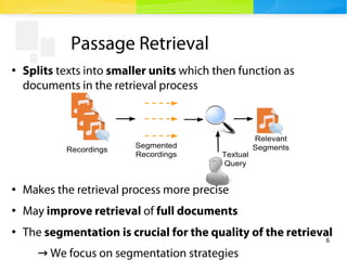 6
Passage Retrieval
●
Splits texts into smaller units which then function as
documents in the retrieval process
● Makes th...
