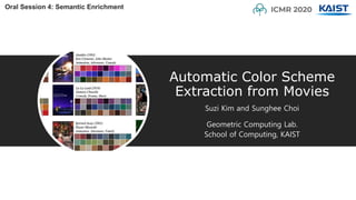 Automatic Color Scheme
Extraction from Movies
Suzi Kim and Sunghee Choi
Geometric Computing Lab.
School of Computing, KAIST
Oral Session 4: Semantic Enrichment
 