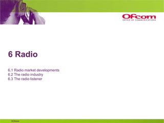6 Radio <ul><li>6.1 Radio market developments </li></ul><ul><li>6.2 The radio industry </li></ul><ul><li>6.3 The radio lis...