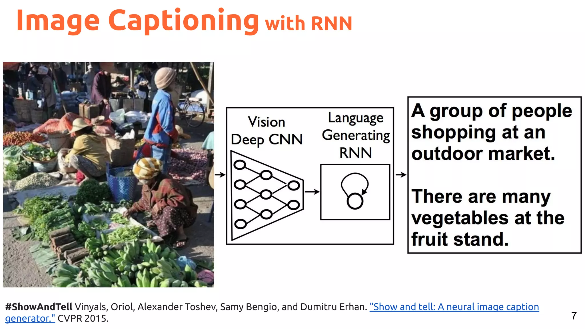 7 #ShowAndTell Vinyals, Oriol, Alexander Toshev, Samy Bengio, and Dumitru Erhan. "Show and tell: A neural image caption generator." CVPR 2015. Image Captioning with RNN 