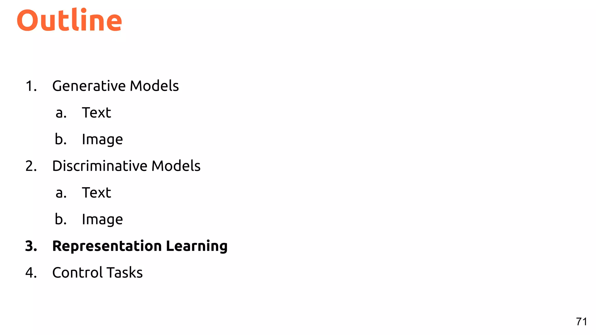 71 Outline 1. Generative Models a. Text b. Image 2. Discriminative Models a. Text b. Image 3. Representation Learning 4. Control Tasks 