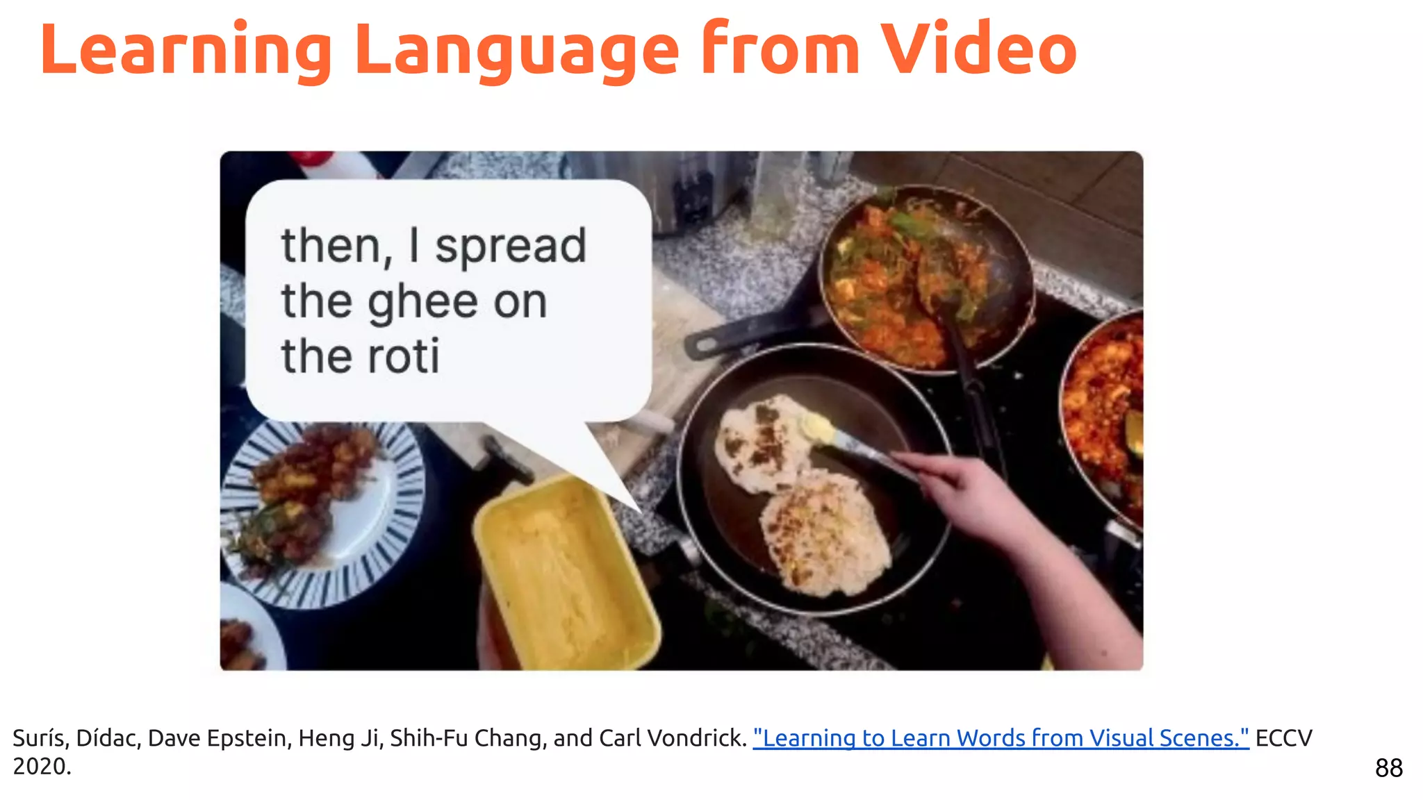 88 Learning Language from Video Surís, Dídac, Dave Epstein, Heng Ji, Shih-Fu Chang, and Carl Vondrick. "Learning to Learn Words from Visual Scenes." ECCV 2020. 