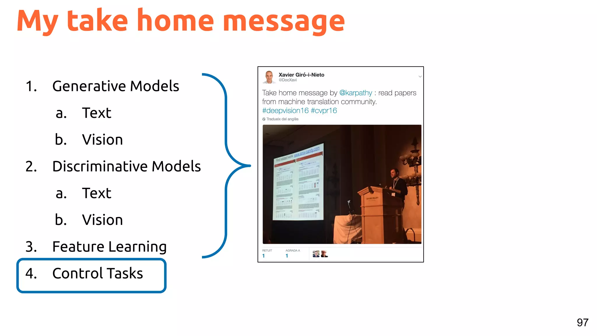 97 My take home message 1. Generative Models a. Text b. Vision 2. Discriminative Models a. Text b. Vision 3. Feature Learning 4. Control Tasks 