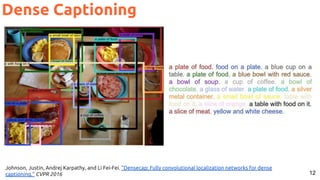 12
Johnson, Justin, Andrej Karpathy, and Li Fei-Fei. "Densecap: Fully convolutional localization networks for dense
captioning." CVPR 2016
Dense Captioning
 