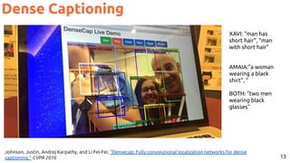 13
XAVI: “man has
short hair”, “man
with short hair”
AMAIA:”a woman
wearing a black
shirt”, “
BOTH: “two men
wearing black
glasses”
Johnson, Justin, Andrej Karpathy, and Li Fei-Fei. "Densecap: Fully convolutional localization networks for dense
captioning." CVPR 2016
Dense Captioning
 