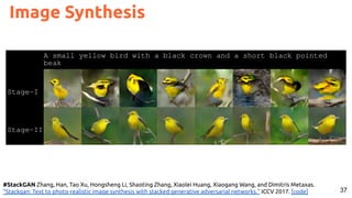 37
Image Synthesis
#StackGAN Zhang, Han, Tao Xu, Hongsheng Li, Shaoting Zhang, Xiaolei Huang, Xiaogang Wang, and Dimitris Metaxas.
"Stackgan: Text to photo-realistic image synthesis with stacked generative adversarial networks." ICCV 2017. [code]
 