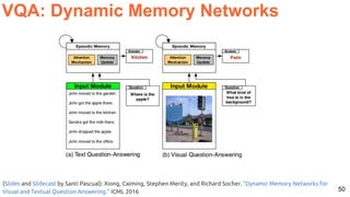 50
VQA: Dynamic Memory Networks
(Slides and Slidecast by Santi Pascual): Xiong, Caiming, Stephen Merity, and Richard Socher. "Dynamic Memory Networks for
Visual and Textual Question Answering." ICML 2016
 