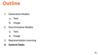 89
Outline
1. Generative Models
a. Text
b. Image
2. Discriminative Models
a. Text
b. Image
3. Representation Learning
4. Control Tasks
 