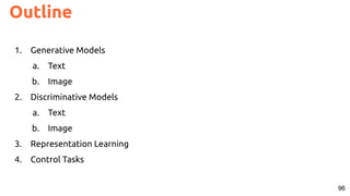 96
Outline
1. Generative Models
a. Text
b. Image
2. Discriminative Models
a. Text
b. Image
3. Representation Learning
4. Control Tasks
 