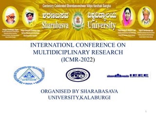 INTERNATIONL CONFERENCE ON
MULTIDICIPLINARY RESEARCH
(ICMR-2022)
1
ORGANISED BY SHARABASAVA
UNIVERSITY,KALABURGI
 