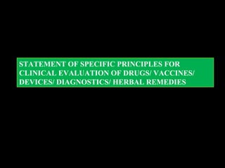 STATEMENT OF SPECIFIC PRINCIPLES FOR
CLINICAL EVALUATION OF DRUGS/ VACCINES/
DEVICES/ DIAGNOSTICS/ HERBAL REMEDIES
 