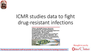 ICMR studies data to fight
drug-resistant infections
Brought to you by
The Nurses and attendants staff we provide for your healthy recovery for bookings Contact Us:-
 