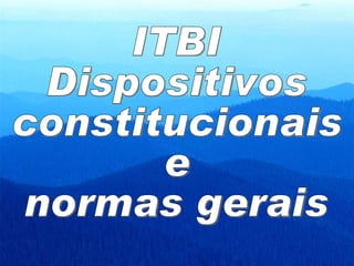 ITBI Dispositivos constitucionais e normas gerais 