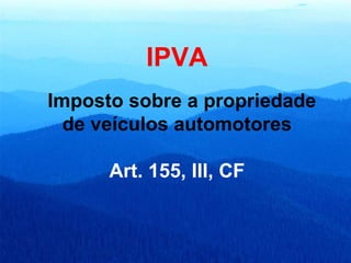 IPVA Imposto sobre a propriedade de veículos automotores Art. 155, III, CF 