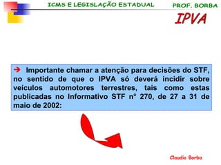 Importante chamar a atenção para decisões do STF, no sentido de que o IPVA só deverá incidir sobre veículos automotores terrestres, tais como estas publicadas no Informativo STF n° 270, de 27 a 31 de maio de 2002: IPVA 