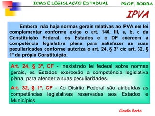 Embora  não haja normas gerais relativas ao IPVA em lei complementar conforme exige o art. 146, III, a, b, c da Constituição Federal, os Estados e o DF exercem a competência legislativa plena para satisfazer as suas peculiaridades conforme autoriza o art. 24, § 3° c/c art. 32, § 1° da própia Constituição. IPVA Art. 24, § 3º, CF  - Inexistindo lei federal sobre normas gerais, os Estados exercerão a competência legislativa plena, para atender a suas peculiaridades.   Art. 32, § 1º, CF  - Ao Distrito Federal são atribuídas as competências legislativas reservadas aos Estados e Municípios   