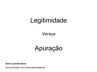 Legitimidade

                                  Versus


                           Apuração

Tácio Lacerda Gama
www.parasaber.com.br/taciolacerdagama
 