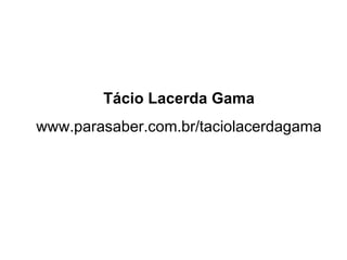 Tácio Lacerda Gama
www.parasaber.com.br/taciolacerdagama
 