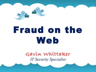 Fraud on the Web Gavin Whittaker IT Security Specialist A summary of this goal will be stated here that is clarifying and inspiring 2009 Goals  A summary of this goal will be stated here that is clarifying and inspiring 2009 Goals  