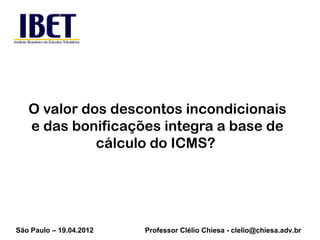 O valor dos descontos incondicionais
   e das bonificações integra a base de
             cálculo do ICMS?




São Paulo –...