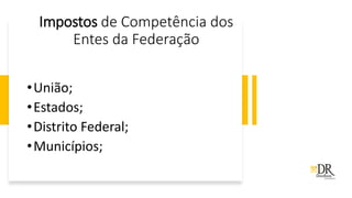 Impostos de Competência dos
Entes da Federação
•União;
•Estados;
•Distrito Federal;
•Municípios;
 