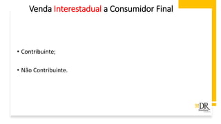 Venda Interestadual a Consumidor Final
• Contribuinte;
• Não Contribuinte.
 