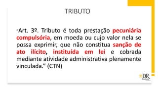 TRIBUTO
“Art. 3º. Tributo é toda prestação pecuniária
compulsória, em moeda ou cujo valor nela se
possa exprimir, que não constitua sanção de
ato ilícito, instituída em lei e cobrada
mediante atividade administrativa plenamente
vinculada.” (CTN)
 