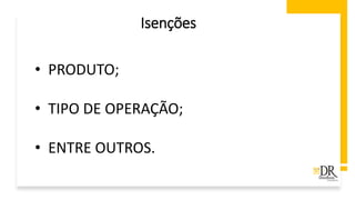 Isenções
• PRODUTO;
• TIPO DE OPERAÇÃO;
• ENTRE OUTROS.
 
