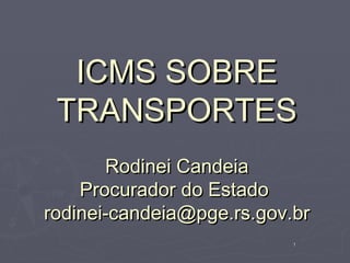 ICMS SOBRE
 TRANSPORTES
       Rodinei Candeia
    Procurador do Estado
rodinei-candeia@pge.rs.gov.br
                           1
 