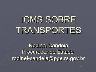 ICMS SOBRE
 TRANSPORTES
       Rodinei Candeia
    Procurador do Estado
rodinei-candeia@pge.rs.gov.br
                           38
 