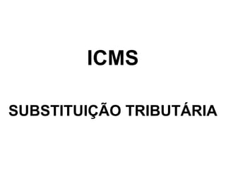 ICMS
SUBSTITUIÇÃO TRIBUTÁRIA

 