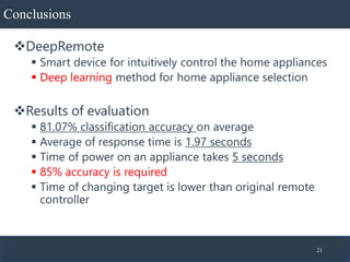 Conclusions
❖DeepRemote
▪ Smart device for intuitively control the home appliances
▪ Deep learning method for home applian...