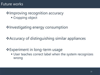 Future works
❖Improving recognition accuracy
▪ Cropping object
❖Investigating energy consumption
❖Accuracy of distinguishi...