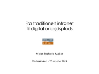 Fra traditionelt intranet til digital arbejdsplads 
Mads Richard Møller 
MediaWorkers – 28. oktober 2014  