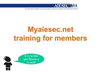 Myaiesec.net
training for members

   Hi it’s me Eddie
  again! Welcome to
      my world!
 