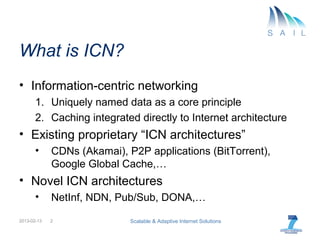 What is ICN?
•  Information-centric networking
       1.  Named data as a core principle
       2.  Caching integrated dir...