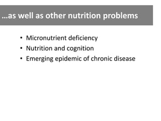 …as well as other nutrition problems 
• Micronutrient deficiency 
• Nutrition and cognition 
• Emerging epidemic of chronic disease 
 