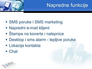 Napredne funkcije


   SMS poruke i SMS marketing
   Napredni e-mail klijent
   Štampa na koverte i nalepnice
   Desktop i sms alarm - lepljive poruke
   Lokacija kontakta
   Chat
 
