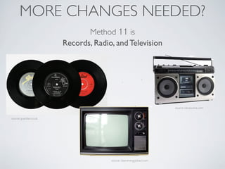 MORE CHANGES NEEDED?
                                Method 11 is
                         Records, Radio, and Television
...