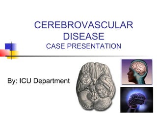 CEREBROVASCULAR
DISEASE
CASE PRESENTATION
By: ICU Department
 