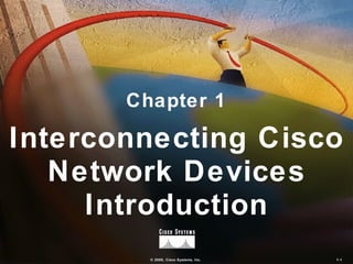 Chapter 1

Interconnecting Cisco
   Network Devices
     Introduction
         © 2000, Cisco Systems, Inc.   1-1
 