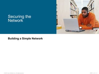 © 2007 Cisco Systems, Inc. All rights reserved. ICND1 v1.0—1-1
Building a Simple Network
Securing the
Network
 
