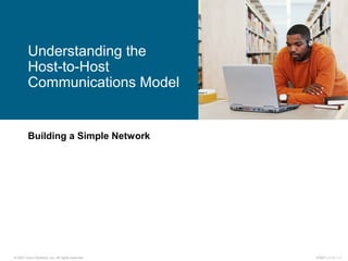 © 2007 Cisco Systems, Inc. All rights reserved. ICND1 v1.0—1-1
Building a Simple Network
Understanding the
Host-to-Host
Communications Model
 