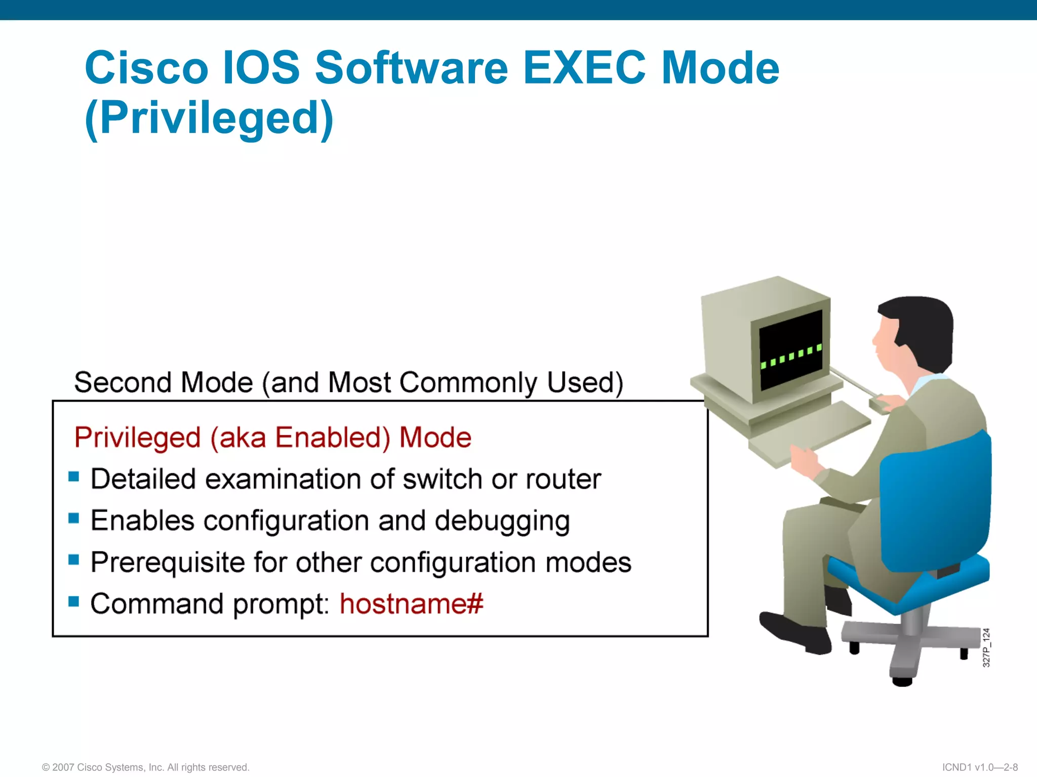 © 2007 Cisco Systems, Inc. All rights reserved. ICND1 v1.0—2-8
Cisco IOS Software EXEC Mode
(Privileged)
 